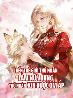 Đến Thế Giới Thú Nhân Làm Nữ Vương, Thú Nhân Xin Được Ôm Ấp