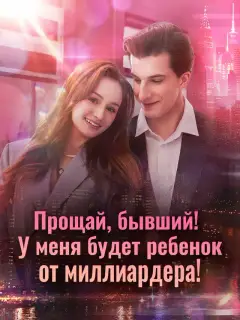Прощай, бывший! У меня будет ребенок от миллиардера!