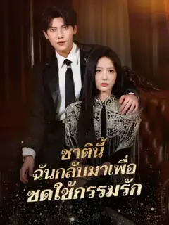 ชาตินี้ ฉันกลับมาเพื่อชดใช้กรรมรัก